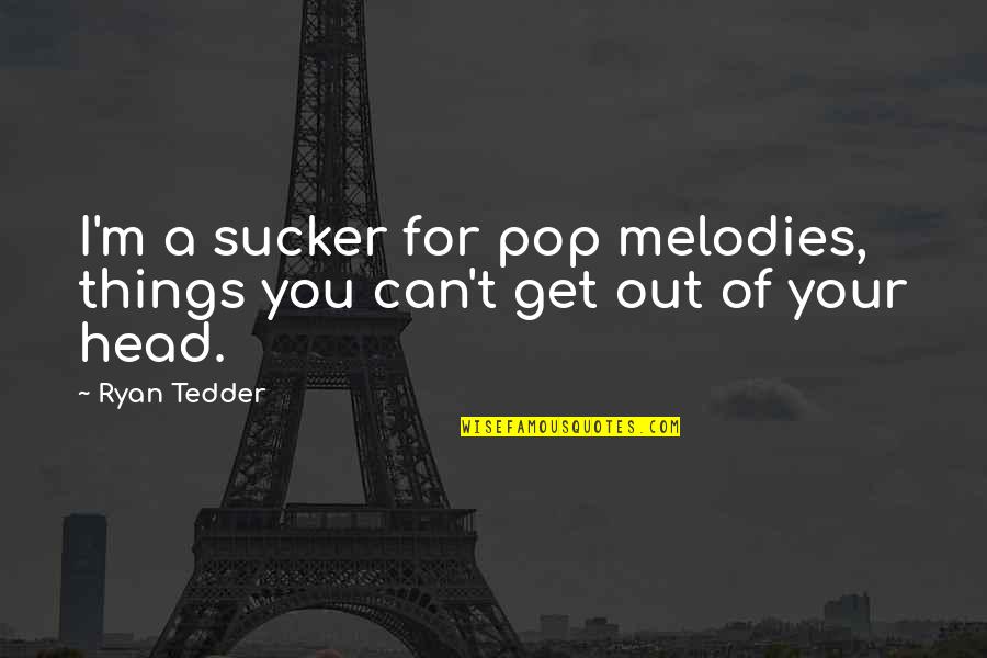 Ryan Tedder Quotes By Ryan Tedder: I'm a sucker for pop melodies, things you