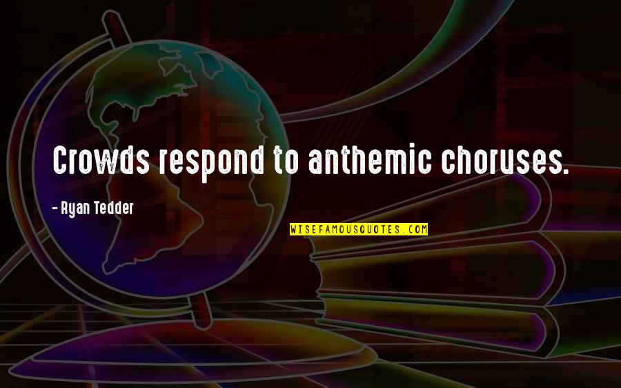 Ryan Tedder Quotes By Ryan Tedder: Crowds respond to anthemic choruses.