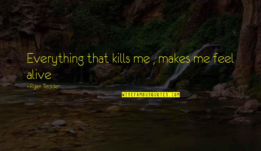 Ryan Tedder Quotes By Ryan Tedder: Everything that kills me , makes me feel