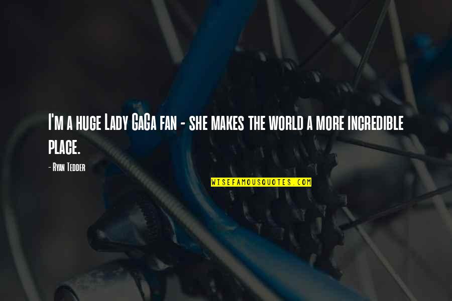 Ryan Tedder Quotes By Ryan Tedder: I'm a huge Lady GaGa fan - she