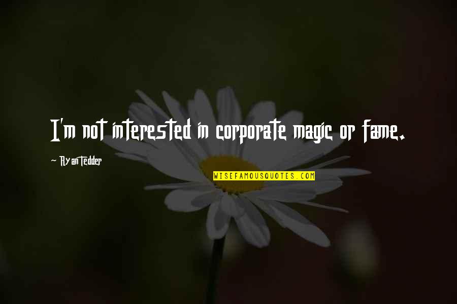 Ryan Tedder Quotes By Ryan Tedder: I'm not interested in corporate magic or fame.