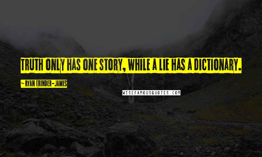 Ryan Trinder-James quotes: Truth only has one story, while a lie has a dictionary.