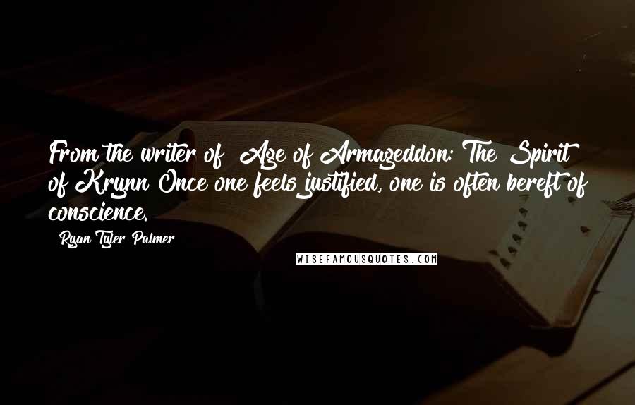 Ryan Tyler Palmer quotes: From the writer of "Age of Armageddon: The Spirit of Krynn"Once one feels justified, one is often bereft of conscience. Ryan Tyler Palmer quotes: From the writer of "Age of Armageddon: The Spirit of Krynn"Once one feels justified, one is often bereft of conscience.