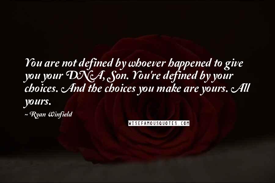 Ryan Winfield quotes: You are not defined by whoever happened to give you your DNA, Son. You're defined by your choices. And the choices you make are yours. All yours.