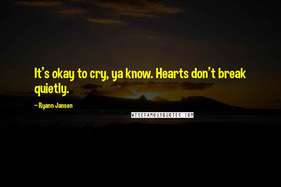 Ryann Jansen quotes: It's okay to cry, ya know. Hearts don't break quietly.