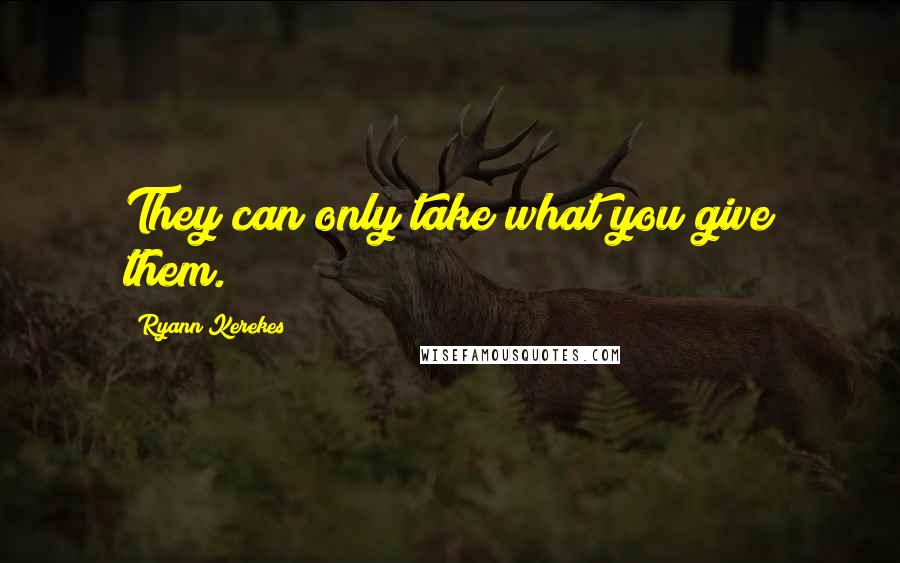 Ryann Kerekes quotes: They can only take what you give them.
