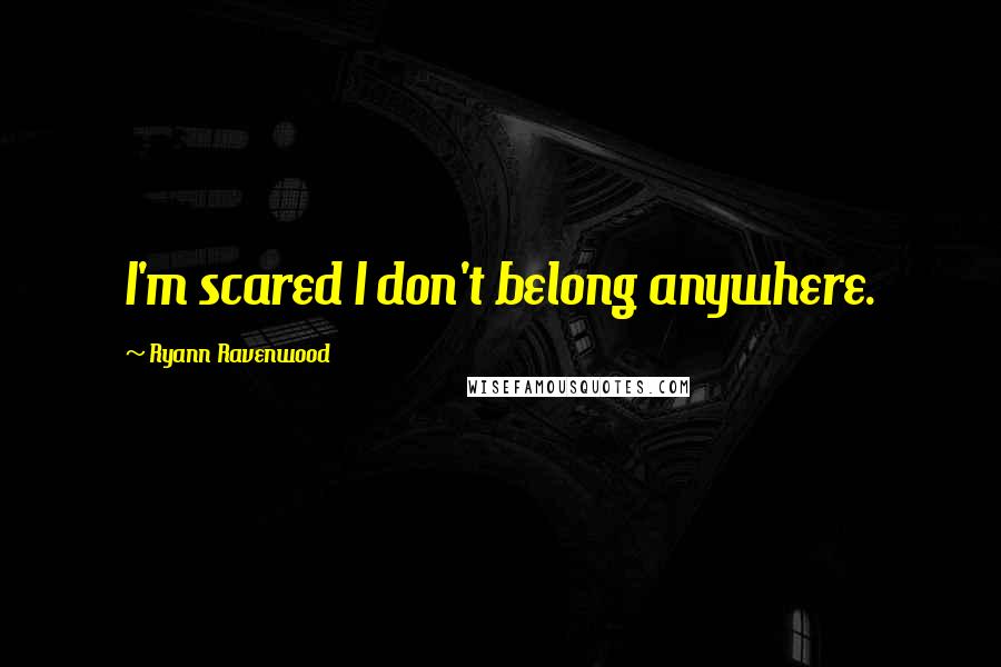 Ryann Ravenwood quotes: I'm scared I don't belong anywhere. Ryann Ravenwood quotes: I'm scared I don't belong anywhere.