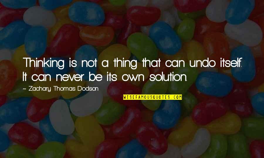 Rybarczyk Richard Quotes By Zachary Thomas Dodson: Thinking is not a thing that can undo Rybarczyk Richard Quotes By Zachary Thomas Dodson: Thinking is not a thing that can undo