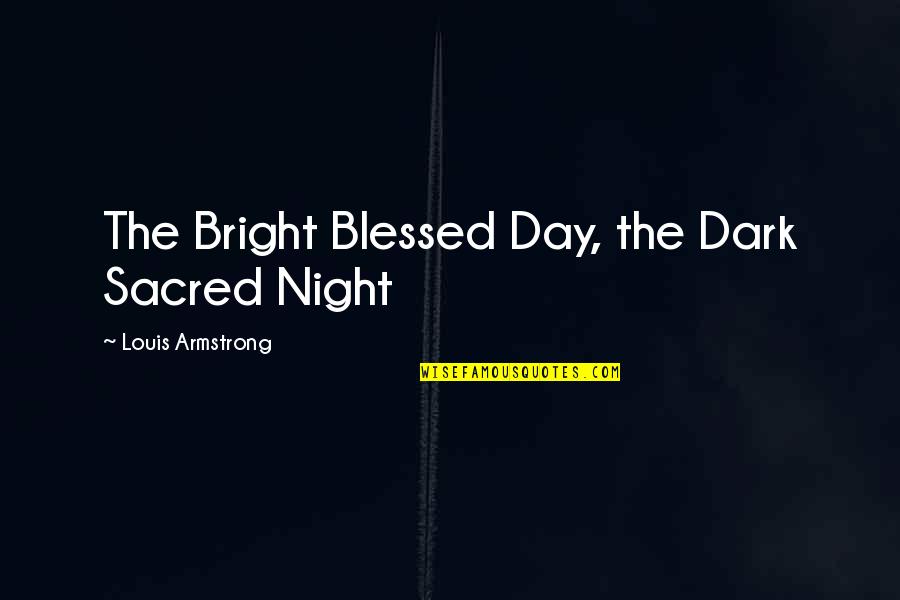 Rybicka Do Akvarka Quotes By Louis Armstrong: The Bright Blessed Day, the Dark Sacred Night