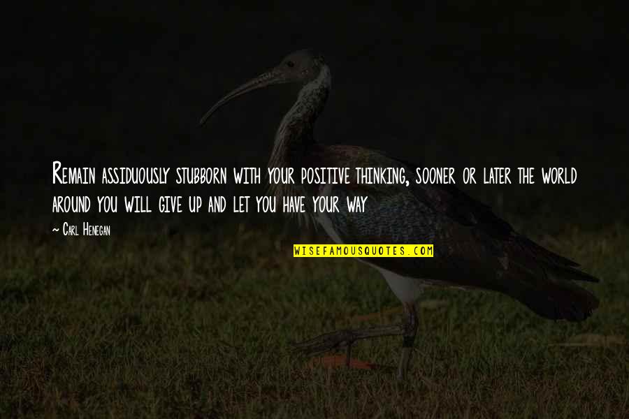Rybinski Andrzej Quotes By Carl Henegan: Remain assiduously stubborn with your positive thinking, sooner Rybinski Andrzej Quotes By Carl Henegan: Remain assiduously stubborn with your positive thinking, sooner
