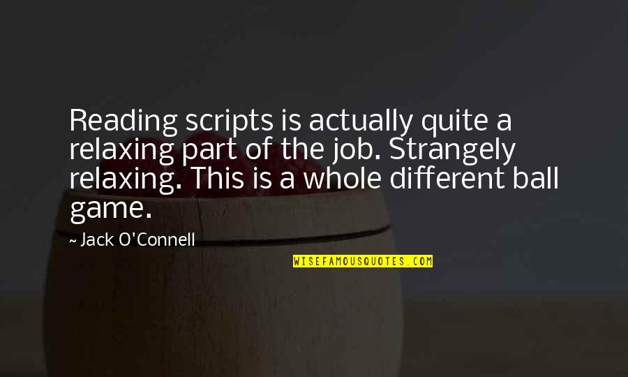 Rybinski John Quotes By Jack O'Connell: Reading scripts is actually quite a relaxing part Rybinski John Quotes By Jack O'Connell: Reading scripts is actually quite a relaxing part