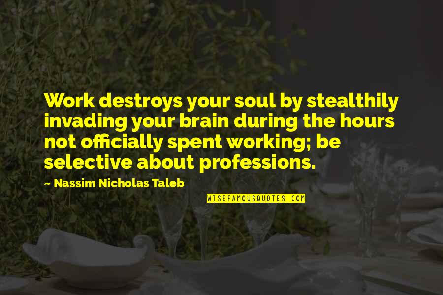 Rychart Quotes By Nassim Nicholas Taleb: Work destroys your soul by stealthily invading your