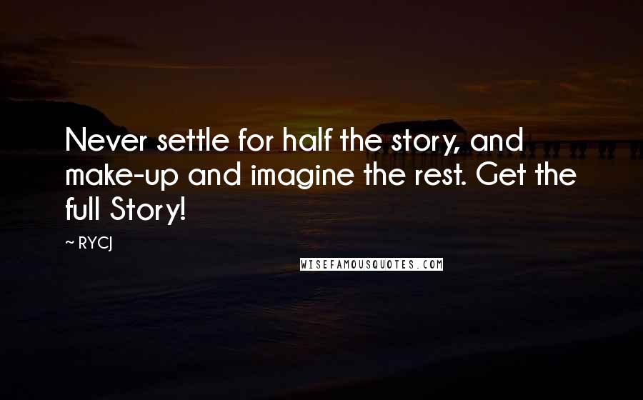 RYCJ quotes: Never settle for half the story, and make-up and imagine the rest. Get the full Story!