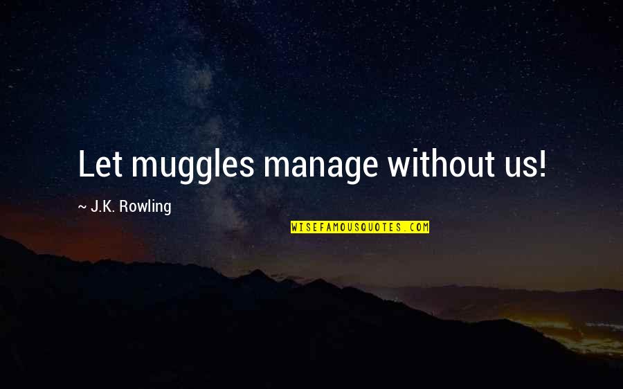 Ryck Pedersen Quotes By J.K. Rowling: Let muggles manage without us! Ryck Pedersen Quotes By J.K. Rowling: Let muggles manage without us!