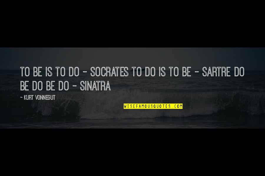 Rycker Quotes By Kurt Vonnegut: To be is to do - Socrates To