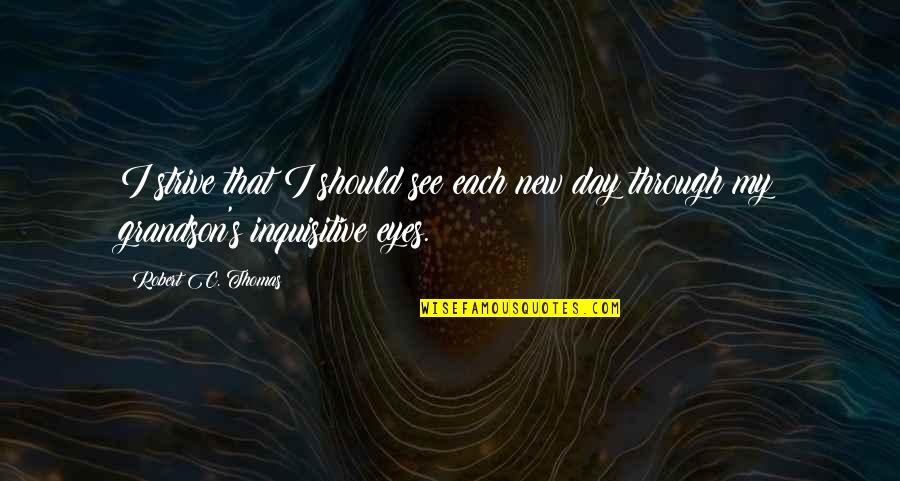Rycker Quotes By Robert C. Thomas: I strive that I should see each new