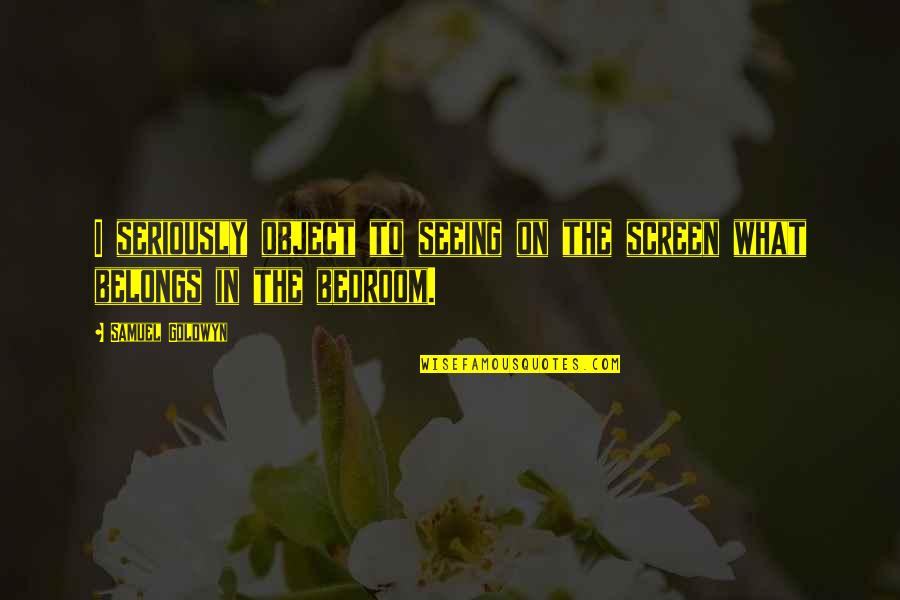 Ryckman Quotes By Samuel Goldwyn: I seriously object to seeing on the screen