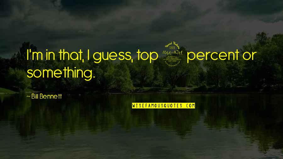 Rycrafted Quotes By Bill Bennett: I'm in that, I guess, top 2 percent