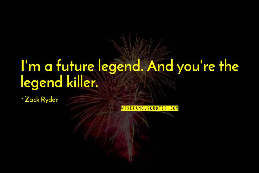 Ryder Quotes By Zack Ryder: I'm a future legend. And you're the legend