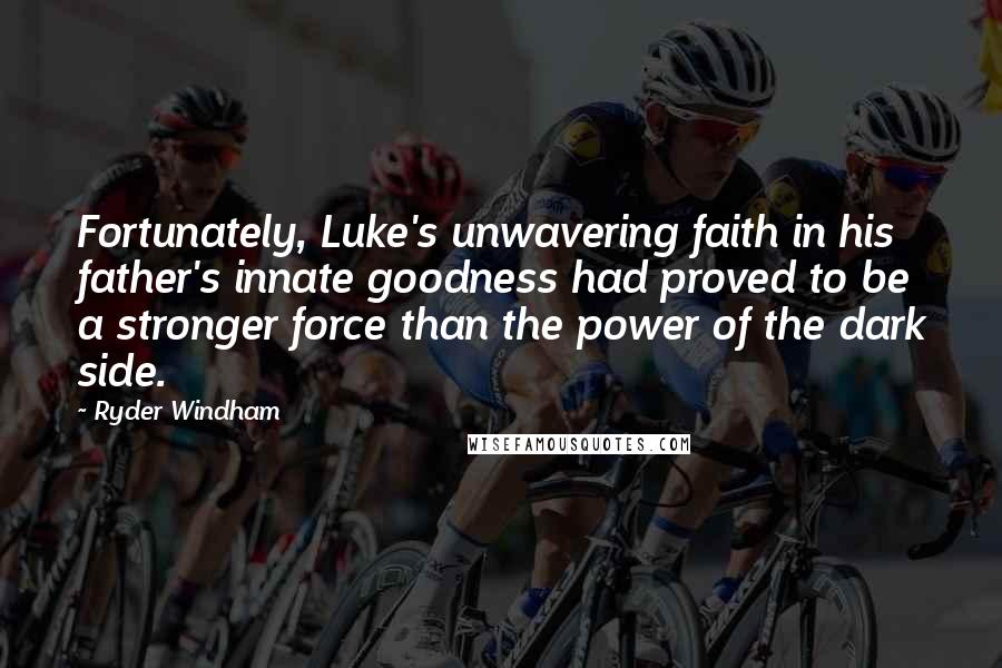 Ryder Windham quotes: Fortunately, Luke's unwavering faith in his father's innate goodness had proved to be a stronger force than the power of the dark side.