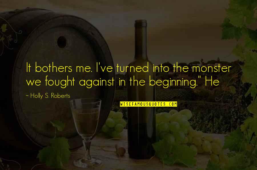 Rydin High Dude Quotes By Holly S. Roberts: It bothers me. I've turned into the monster Rydin High Dude Quotes By Holly S. Roberts: It bothers me. I've turned into the monster