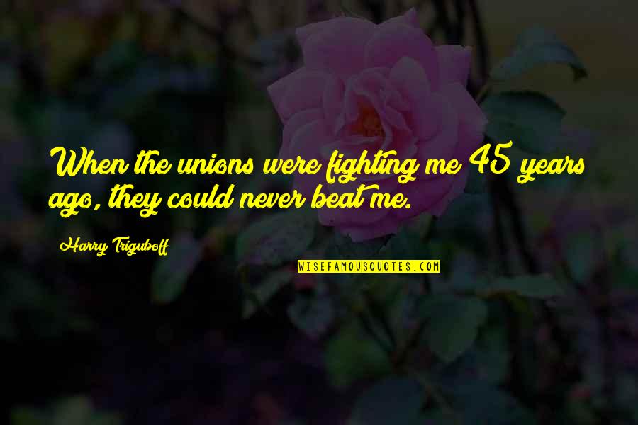 Rydman Enterprises Quotes By Harry Triguboff: When the unions were fighting me 45 years Rydman Enterprises Quotes By Harry Triguboff: When the unions were fighting me 45 years