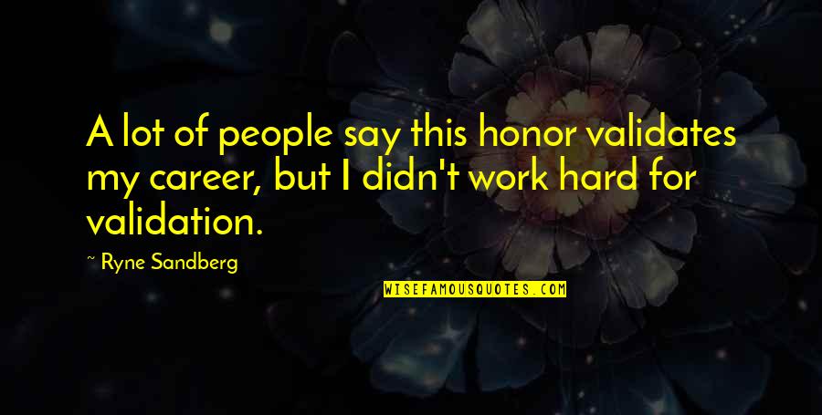 Rydman Enterprises Quotes By Ryne Sandberg: A lot of people say this honor validates Rydman Enterprises Quotes By Ryne Sandberg: A lot of people say this honor validates