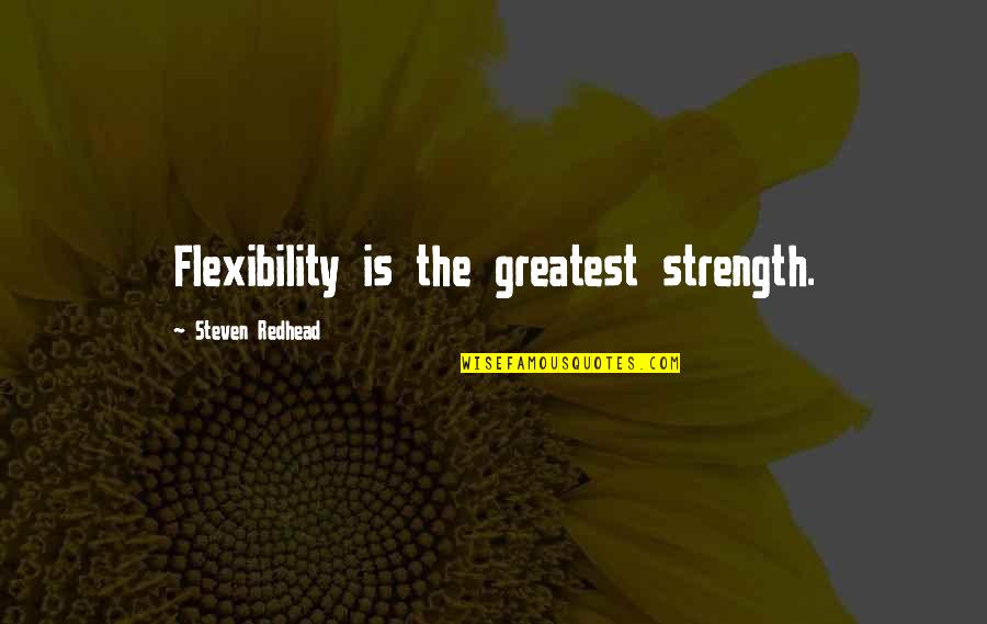 Rydstrom And Sabine Quotes By Steven Redhead: Flexibility is the greatest strength. Rydstrom And Sabine Quotes By Steven Redhead: Flexibility is the greatest strength.