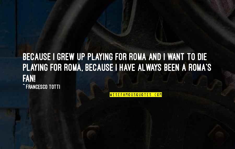Rydz Dash Quotes By Francesco Totti: Because I grew up playing for Roma and Rydz Dash Quotes By Francesco Totti: Because I grew up playing for Roma and