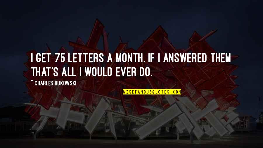 Rydzyk Quotes By Charles Bukowski: I get 75 letters a month. If i