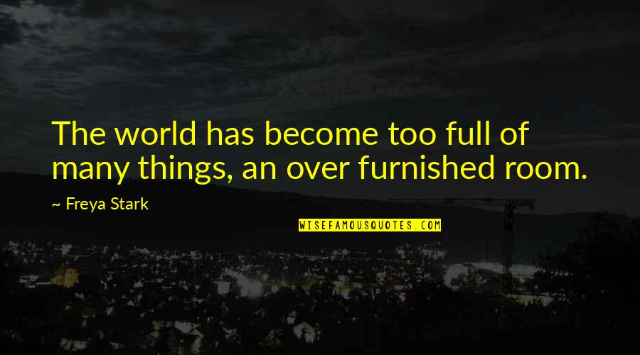 Ryel Quotes By Freya Stark: The world has become too full of many