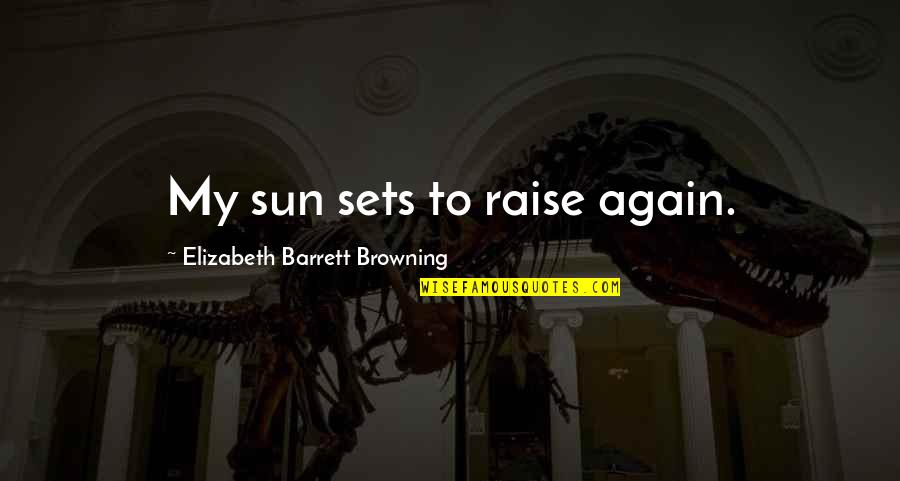 Ryggs Quotes By Elizabeth Barrett Browning: My sun sets to raise again. Ryggs Quotes By Elizabeth Barrett Browning: My sun sets to raise again.