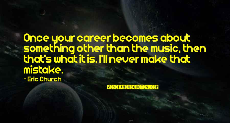 Ryha Mn Quotes By Eric Church: Once your career becomes about something other than Ryha Mn Quotes By Eric Church: Once your career becomes about something other than