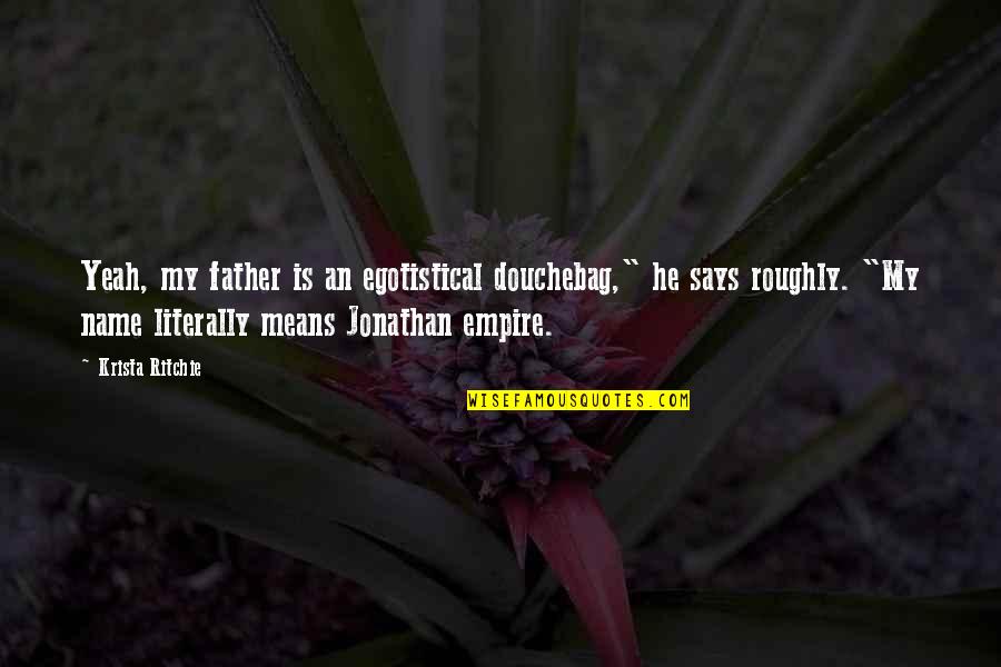 Ryke Meadows Quotes By Krista Ritchie: Yeah, my father is an egotistical douchebag," he Ryke Meadows Quotes By Krista Ritchie: Yeah, my father is an egotistical douchebag," he