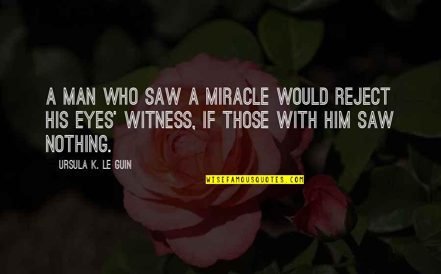 Rykker Nephew Quotes By Ursula K. Le Guin: A man who saw a miracle would reject Rykker Nephew Quotes By Ursula K. Le Guin: A man who saw a miracle would reject
