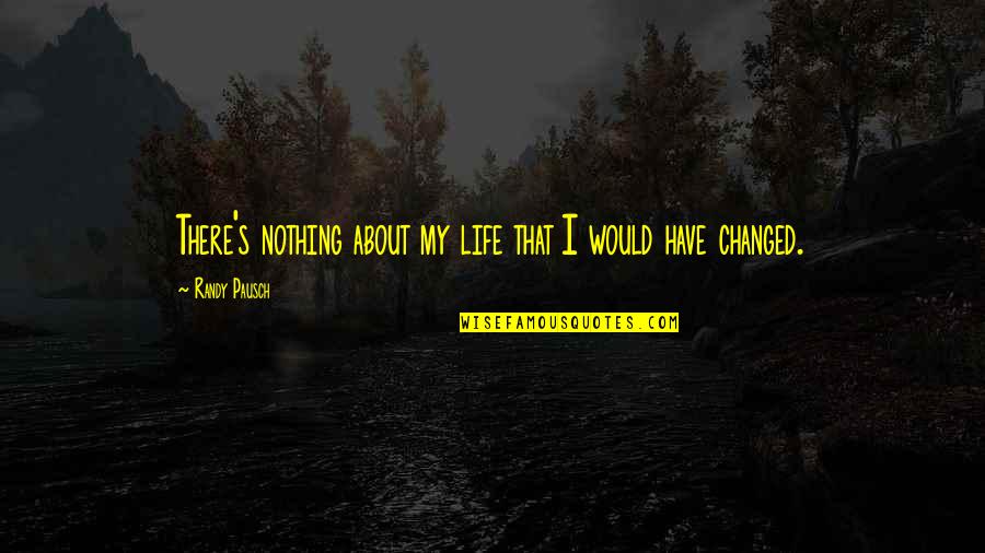 Rykkergebyr Quotes By Randy Pausch: There's nothing about my life that I would Rykkergebyr Quotes By Randy Pausch: There's nothing about my life that I would