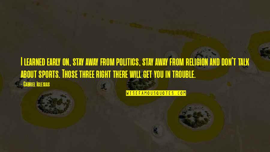 Rykoff Quotes By Gabriel Iglesias: I learned early on, stay away from politics, Rykoff Quotes By Gabriel Iglesias: I learned early on, stay away from politics,