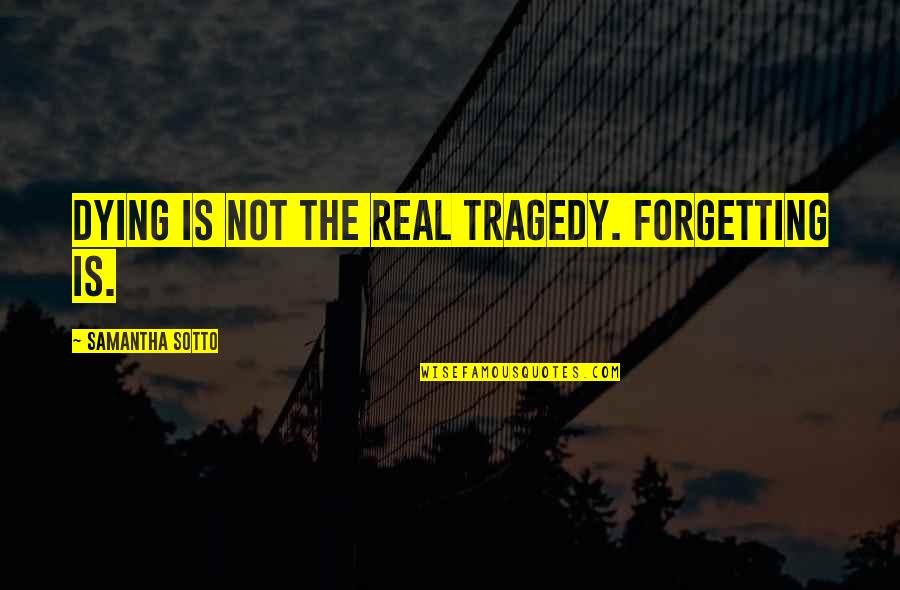 Rylah Mae Quotes By Samantha Sotto: Dying is not the real tragedy. Forgetting is.