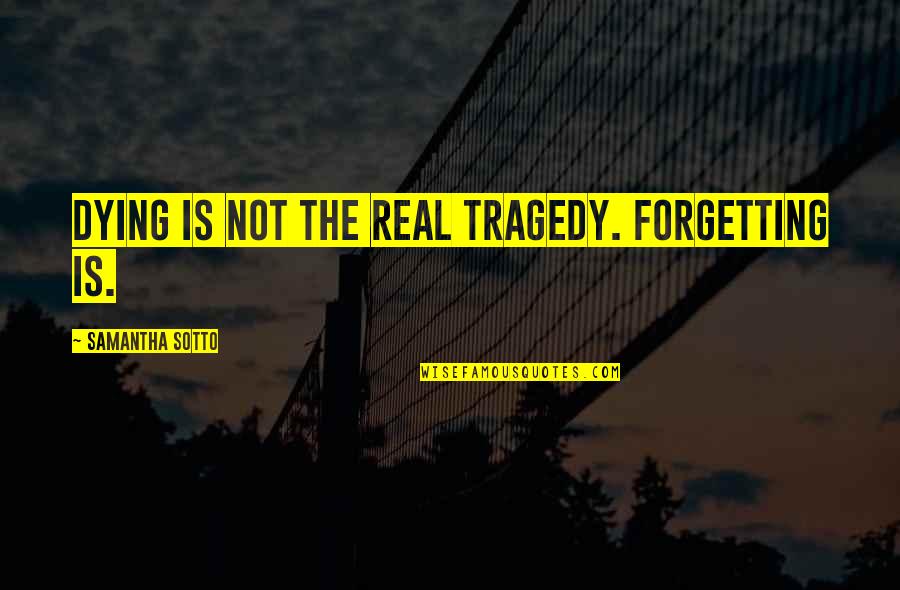 Rylah Mae Quotes By Samantha Sotto: Dying is not the real tragedy. Forgetting is. Rylah Mae Quotes By Samantha Sotto: Dying is not the real tragedy. Forgetting is.