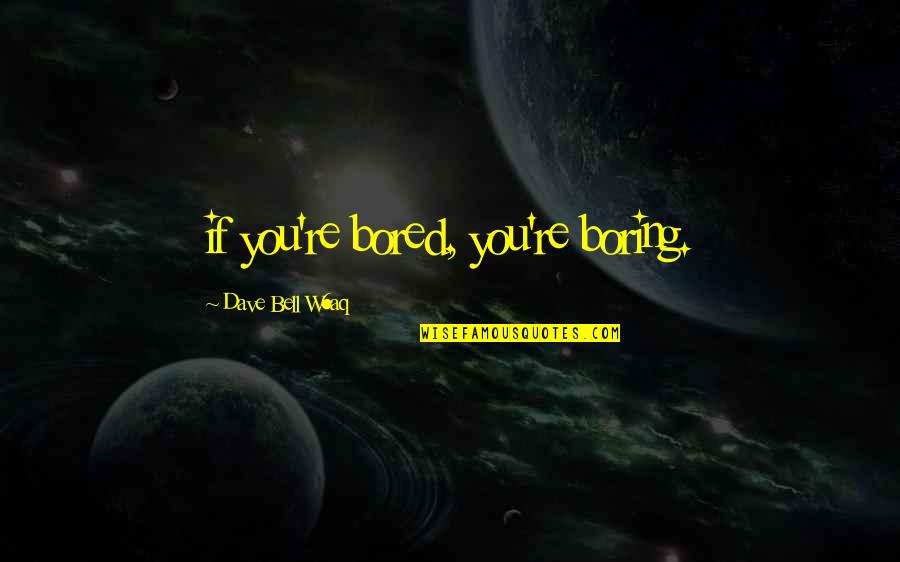 Rylai Quotes By Dave Bell W6aq: if you're bored, you're boring. Rylai Quotes By Dave Bell W6aq: if you're bored, you're boring.
