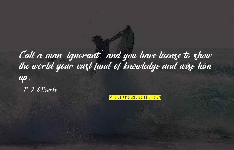 Rylander Xp Quotes By P. J. O'Rourke: Call a man 'ignorant,' and you have license