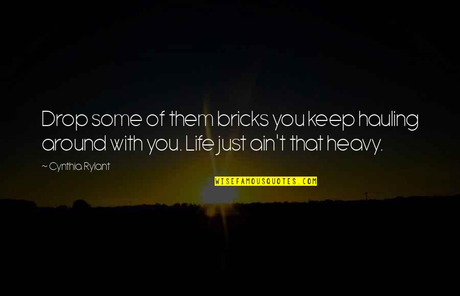 Rylant Cynthia Quotes By Cynthia Rylant: Drop some of them bricks you keep hauling Rylant Cynthia Quotes By Cynthia Rylant: Drop some of them bricks you keep hauling