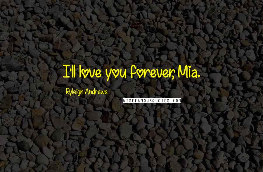 Ryleigh Andrews quotes: I'll love you forever, Mia.