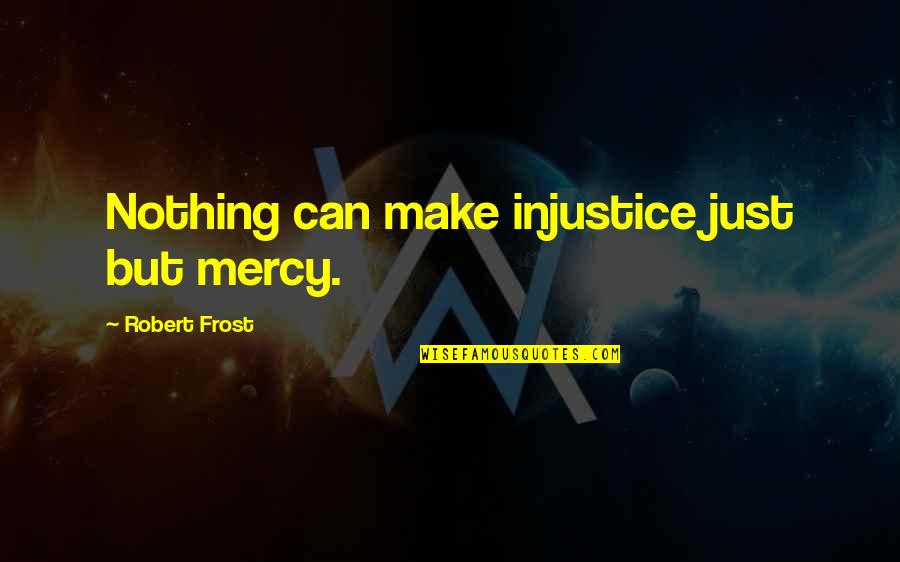 Ryls Quotes By Robert Frost: Nothing can make injustice just but mercy.