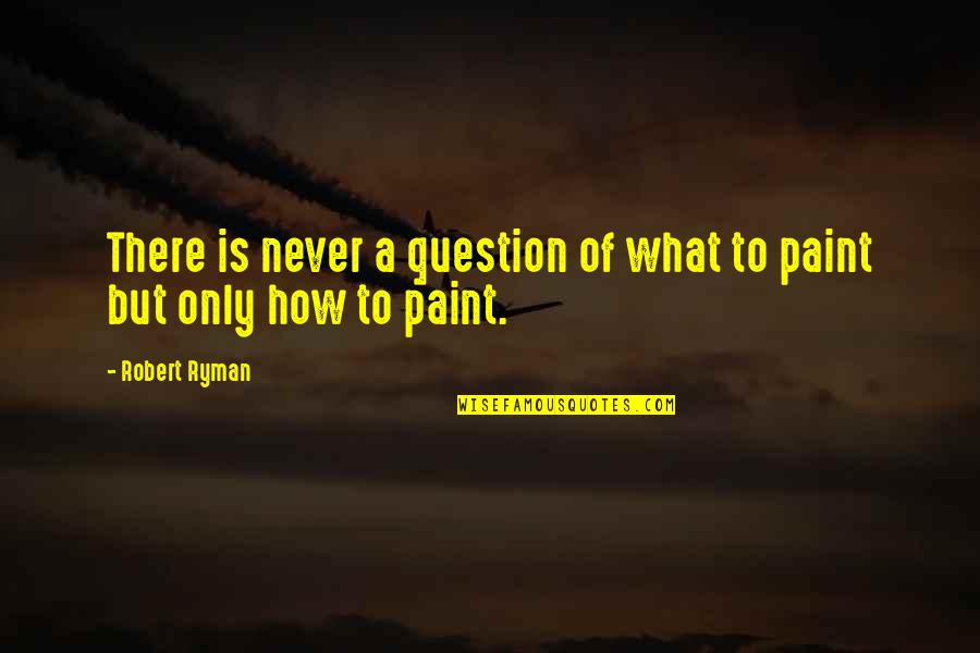 Ryman's Quotes By Robert Ryman: There is never a question of what to