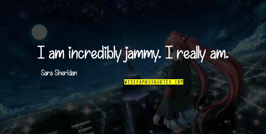 Rymm Petit Quotes Quotes By Sara Sheridan: I am incredibly jammy. I really am.