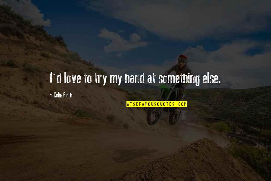 Rymut Quotes By Colin Firth: I'd love to try my hand at something Rymut Quotes By Colin Firth: I'd love to try my hand at something