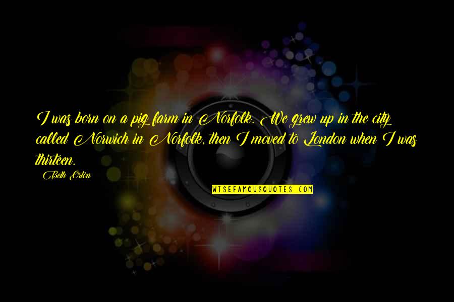 Ryndock Quotes By Beth Orton: I was born on a pig farm in Ryndock Quotes By Beth Orton: I was born on a pig farm in