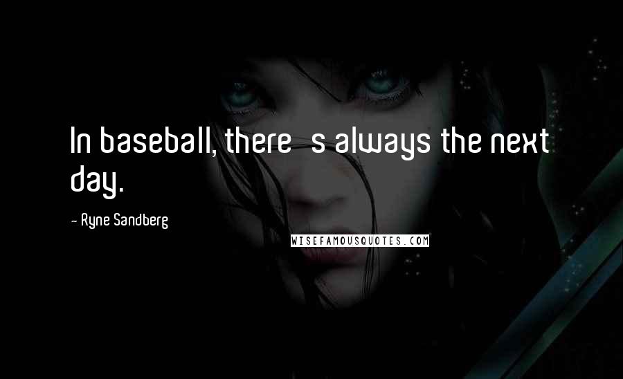 Ryne Sandberg quotes: In baseball, there's always the next day.