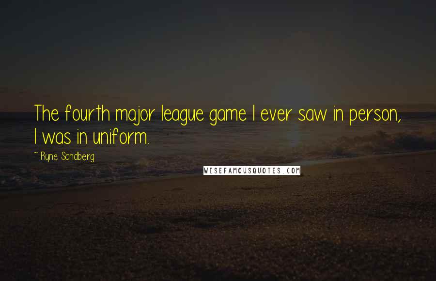 Ryne Sandberg quotes: The fourth major league game I ever saw in person, I was in uniform.